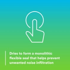Dries to form a monolithic flexible seal that helps prevent unwanted noise infiltratio
