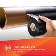 HIGH TACK ADHESIVE: Offers resistance to corrosion, impact, abrasion and puncture
