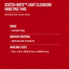 3M Scotch-Brite Light Cleansing Hand Pad 7445. Our 3M Scotch-Brite Light Cleansing Hand Pad 7445 is an excellent choice when you require a mild abrasive. The conformable web and fine mineral are the perfect pairing when you need a gentle touch for light cleaning or a fine finish. Base ID: B40066283, Pathfinder Project; UPC; Basic Content; Rich Product Card; PF23, Secondary Image 04