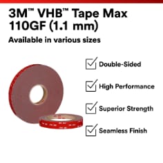 This is an infographic of 3M™ VHB™ Tape Max-110GF, Image 1. 3M™ VHB™ Tape Max 110GF (1.1mm): Available in various sizes. Double Sided. High Performance. Superior Strength. Seamless Finish.